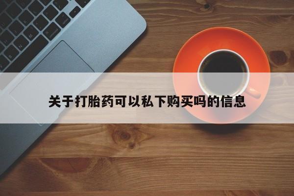 打胎药私人网上商城关于打胎药可以私下购买吗的信息
