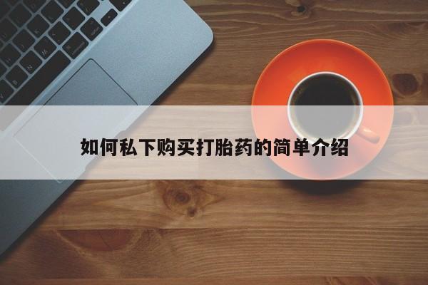 打胎药私人网上商城如何私下购买打胎药的简单介绍