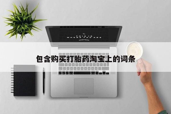 打胎药私人网上商城包含购买打胎药淘宝上的词条