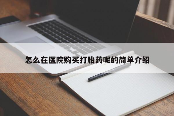 打胎药私人网上商城怎么在医院购买打胎药呢的简单介绍