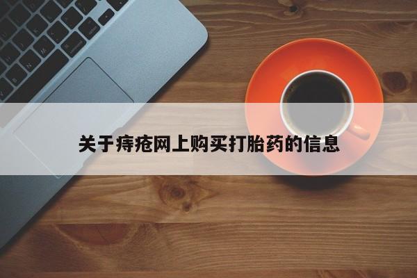 打胎药私人网上商城关于痔疮网上购买打胎药的信息