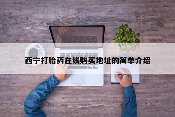 打胎药私人网上商城西宁打胎药在线购买地址的简单介绍