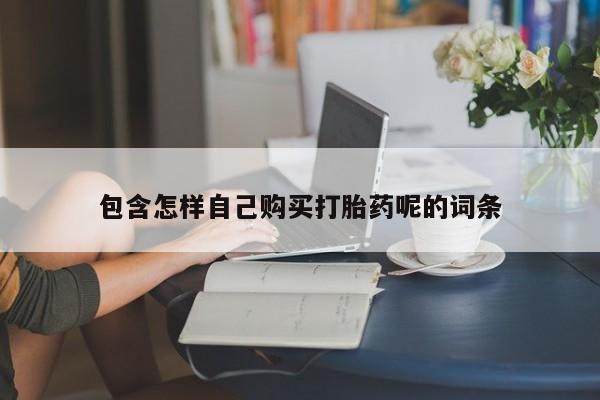 打胎药私人网上商城包含怎样自己购买打胎药呢的词条