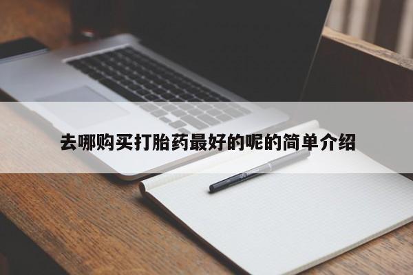 打胎药私人网上商城去哪购买打胎药最好的呢的简单介绍