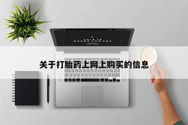 打胎药私人网上商城关于打胎药上网上购买的信息