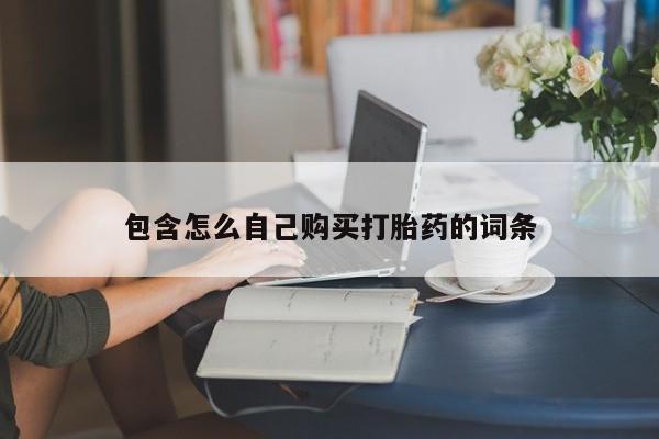 打胎药私人网上商城包含怎么自己购买打胎药的词条