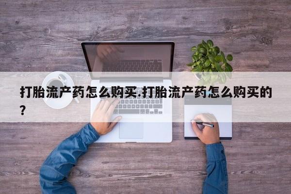 打胎药私人网上商城打胎流产药怎么购买.打胎流产药怎么购买的？