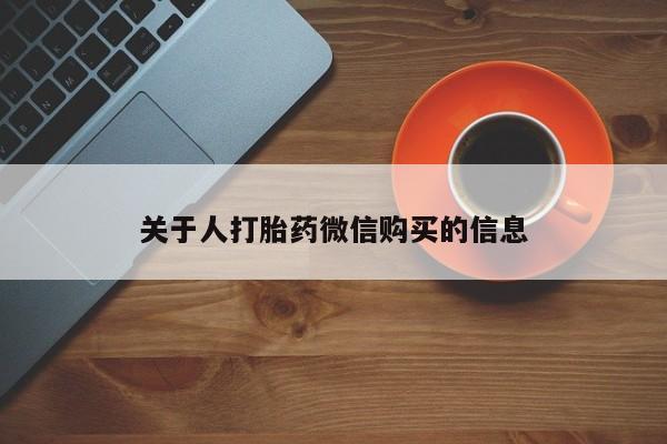打胎药私人网上商城关于人打胎药微信购买的信息