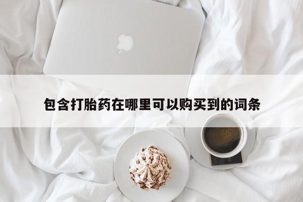 打胎药私人网上商城包含打胎药在哪里可以购买到的词条