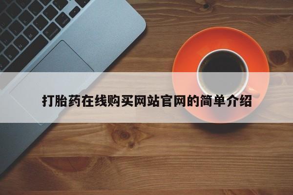 打胎药私人网上商城打胎药在线购买网站官网的简单介绍