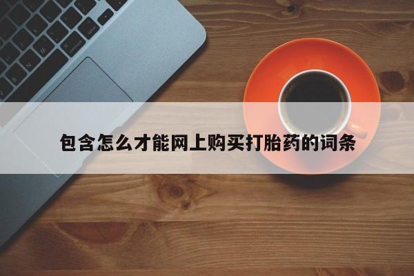 打胎药私人网上商城包含怎么才能网上购买打胎药的词条