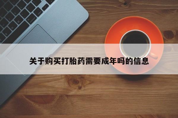 打胎药私人网上商城关于购买打胎药需要成年吗的信息