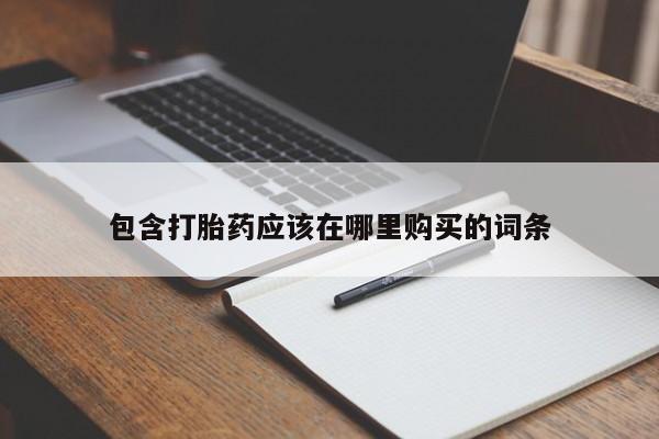 打胎药私人网上商城包含打胎药应该在哪里购买的词条