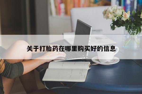 打胎药私人网上商城关于打胎药在哪里购买好的信息